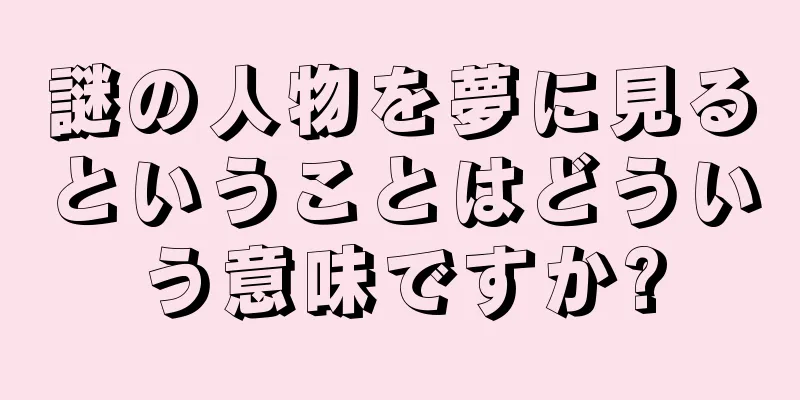 謎の人物を夢に見るということはどういう意味ですか?