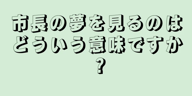 市長の夢を見るのはどういう意味ですか？