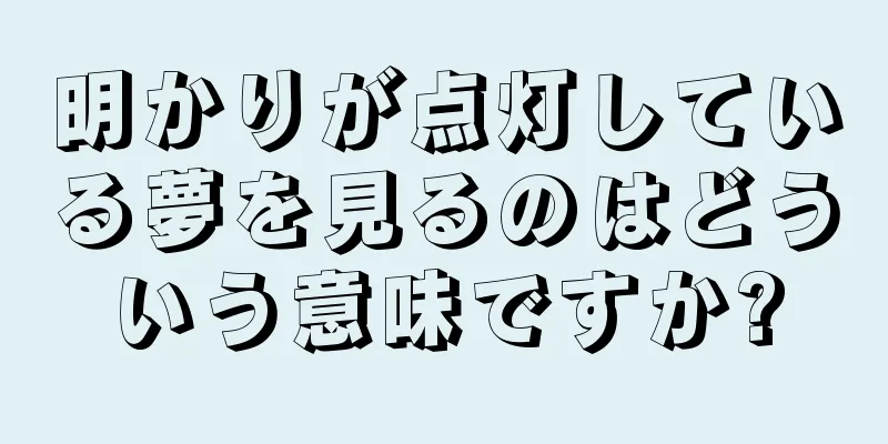 明かりが点灯している夢を見るのはどういう意味ですか?