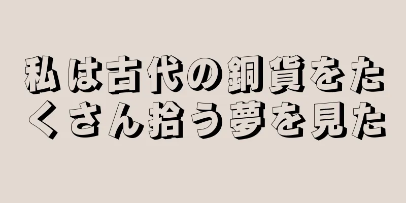 私は古代の銅貨をたくさん拾う夢を見た