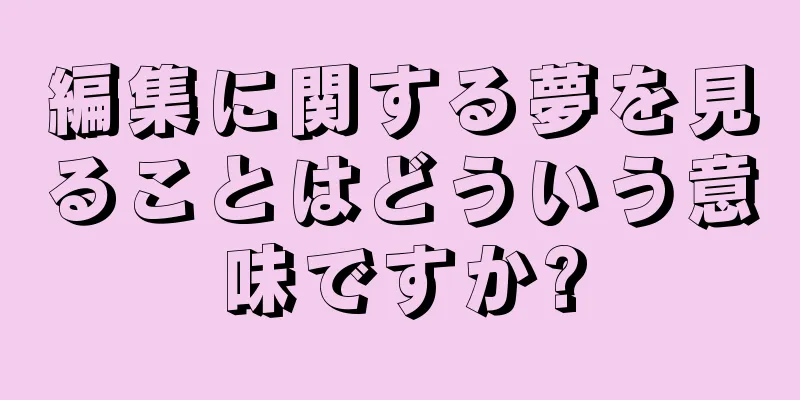 編集に関する夢を見ることはどういう意味ですか?