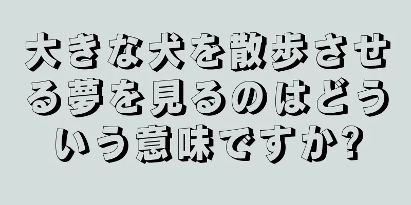 大きな犬を散歩させる夢を見るのはどういう意味ですか?