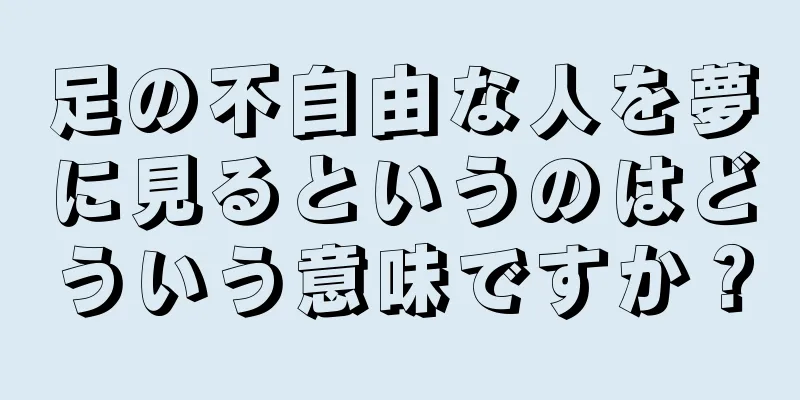 足の不自由な人を夢に見るというのはどういう意味ですか？