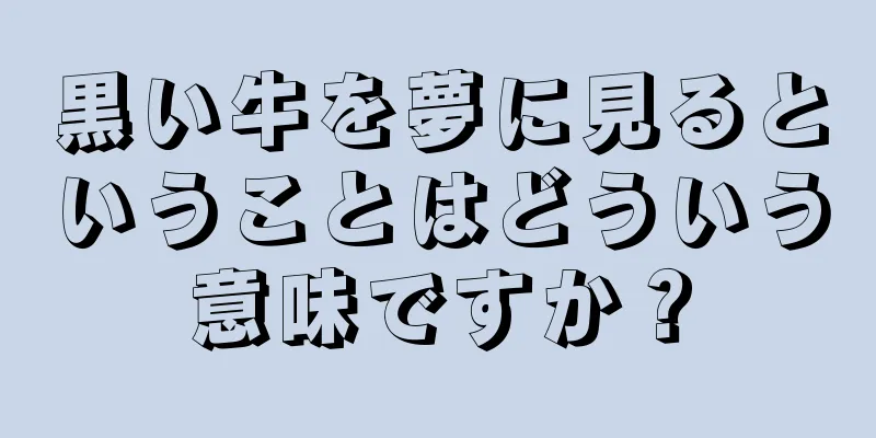 黒い牛を夢に見るということはどういう意味ですか？