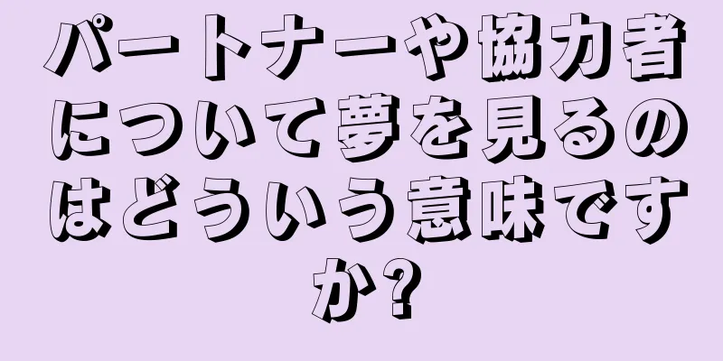 パートナーや協力者について夢を見るのはどういう意味ですか?