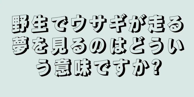 野生でウサギが走る夢を見るのはどういう意味ですか?