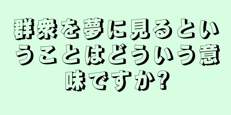 群衆を夢に見るということはどういう意味ですか?