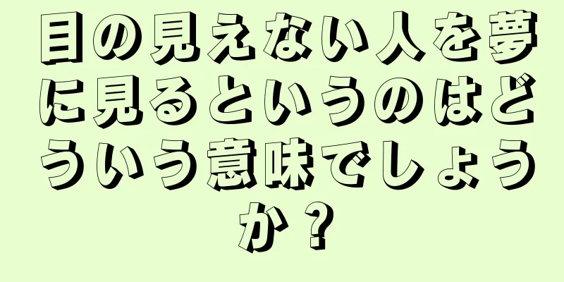 目の見えない人を夢に見るというのはどういう意味でしょうか？