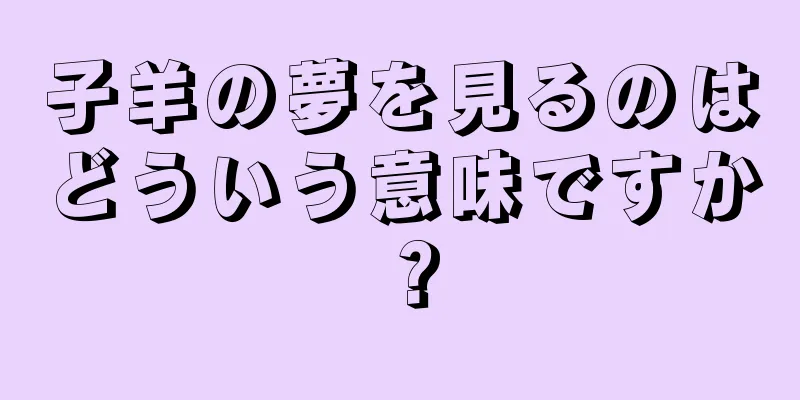子羊の夢を見るのはどういう意味ですか？