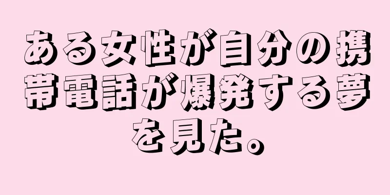 ある女性が自分の携帯電話が爆発する夢を見た。