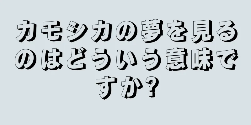 カモシカの夢を見るのはどういう意味ですか?