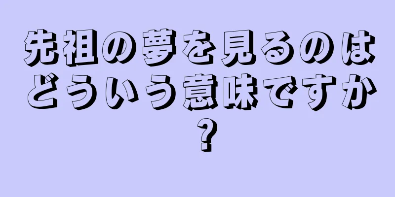 先祖の夢を見るのはどういう意味ですか？