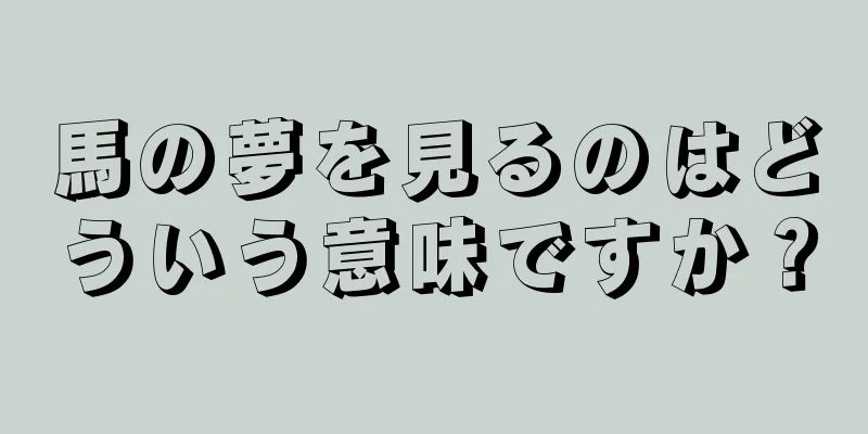 馬の夢を見るのはどういう意味ですか？