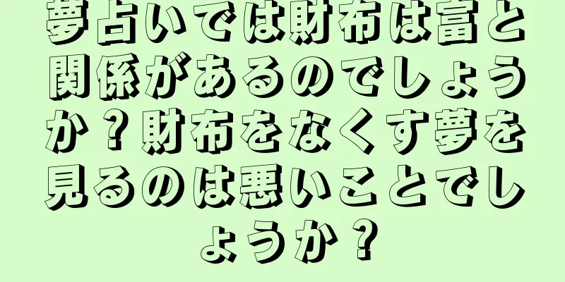 夢占いでは財布は富と関係があるのでしょうか？財布をなくす夢を見るのは悪いことでしょうか？