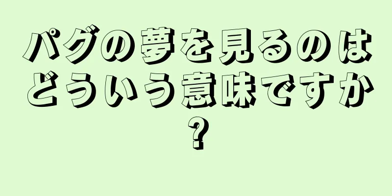 パグの夢を見るのはどういう意味ですか?