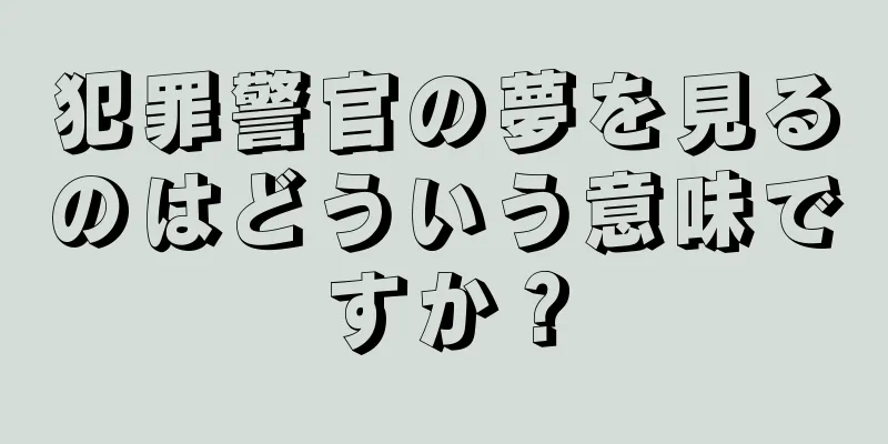 犯罪警官の夢を見るのはどういう意味ですか？