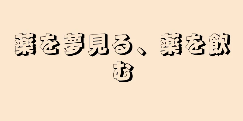 薬を夢見る、薬を飲む
