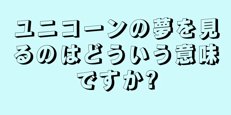 ユニコーンの夢を見るのはどういう意味ですか?