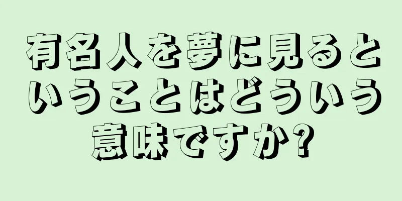 有名人を夢に見るということはどういう意味ですか?