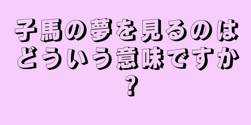 子馬の夢を見るのはどういう意味ですか？