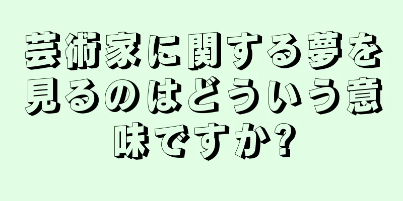 芸術家に関する夢を見るのはどういう意味ですか?