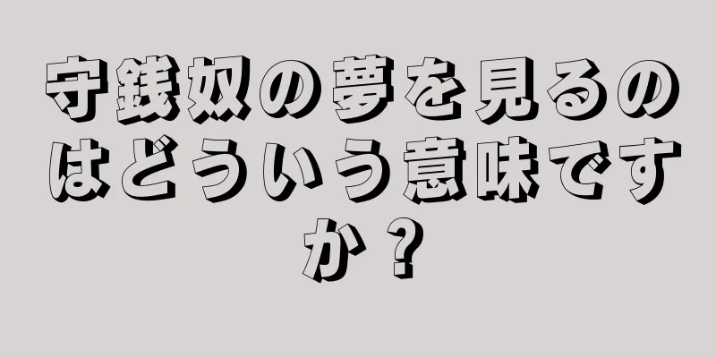 守銭奴の夢を見るのはどういう意味ですか？