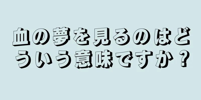 血の夢を見るのはどういう意味ですか？