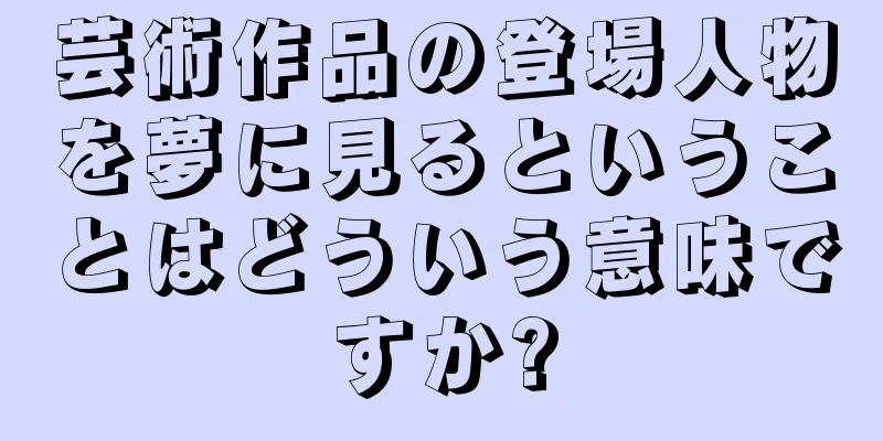 芸術作品の登場人物を夢に見るということはどういう意味ですか?