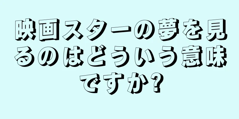 映画スターの夢を見るのはどういう意味ですか?
