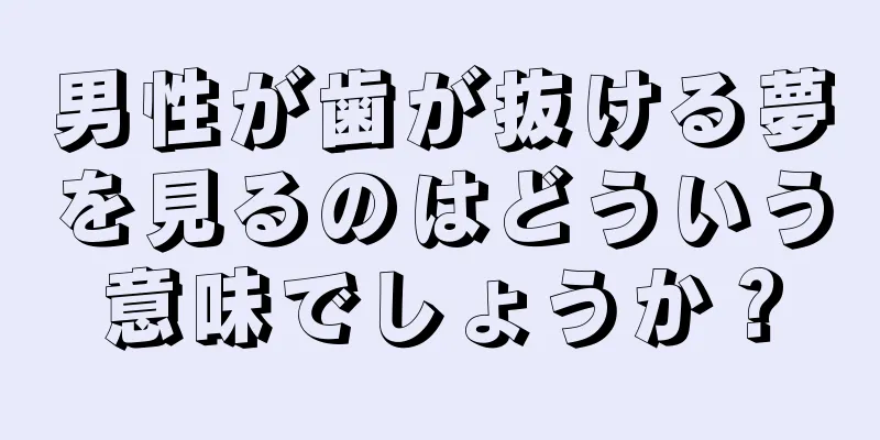 男性が歯が抜ける夢を見るのはどういう意味でしょうか？