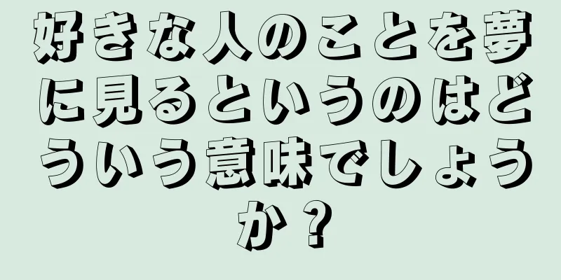 好きな人のことを夢に見るというのはどういう意味でしょうか？
