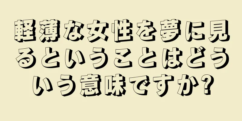 軽薄な女性を夢に見るということはどういう意味ですか?