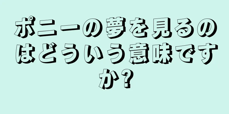 ポニーの夢を見るのはどういう意味ですか?