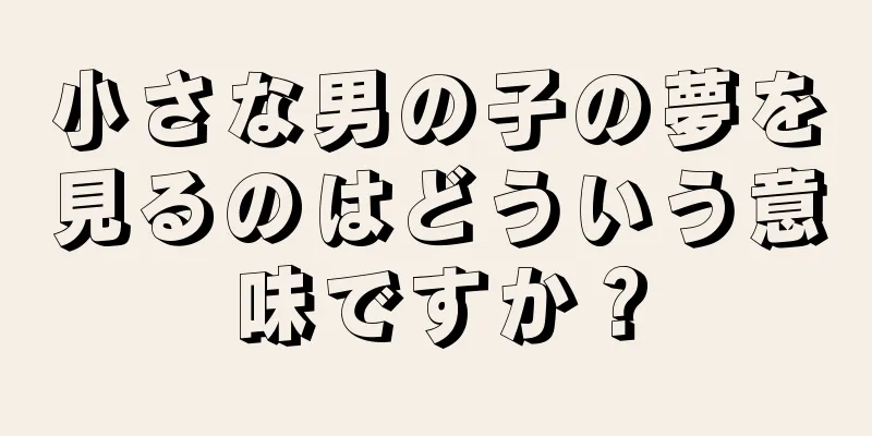小さな男の子の夢を見るのはどういう意味ですか？