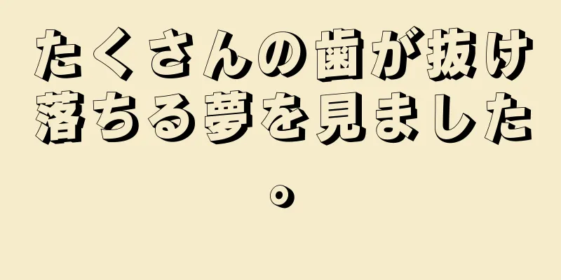 たくさんの歯が抜け落ちる夢を見ました。