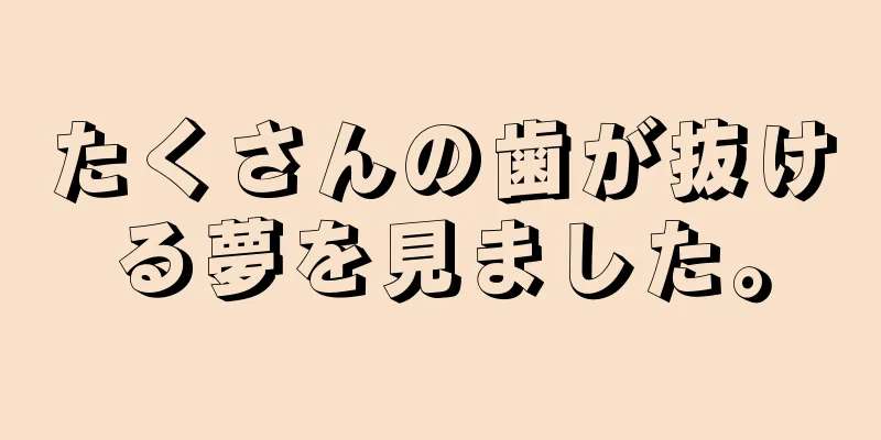 たくさんの歯が抜ける夢を見ました。