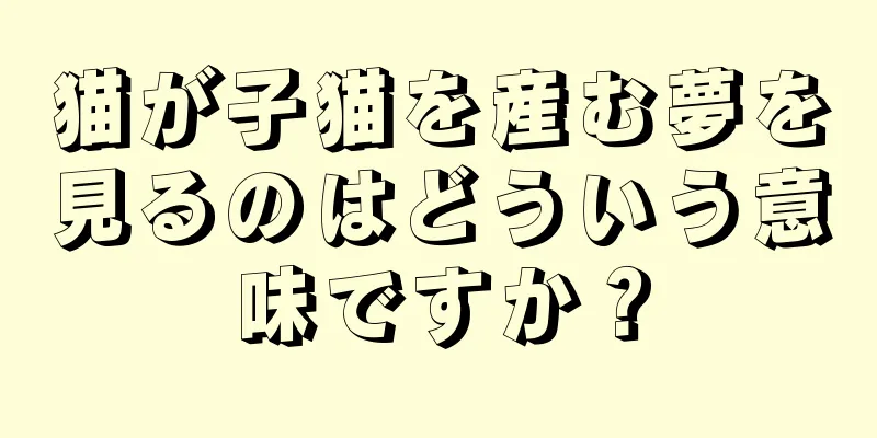 猫が子猫を産む夢を見るのはどういう意味ですか？