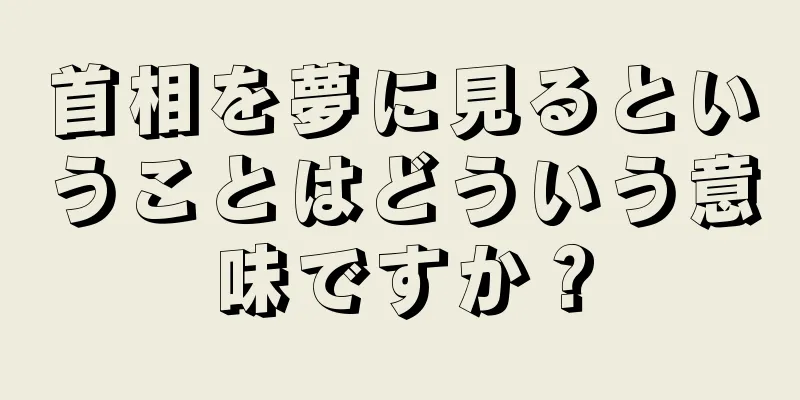 首相を夢に見るということはどういう意味ですか？