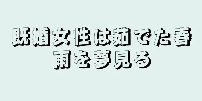 既婚女性は茹でた春雨を夢見る