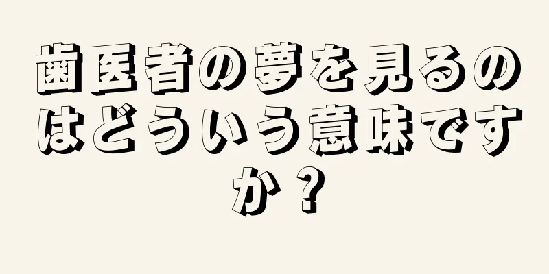 歯医者の夢を見るのはどういう意味ですか？
