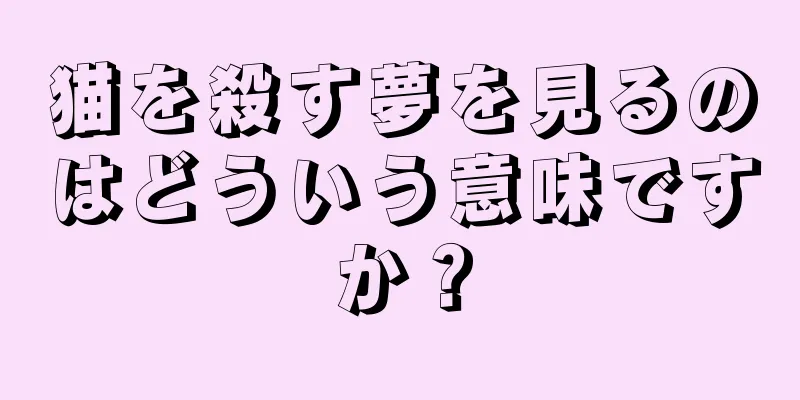 猫を殺す夢を見るのはどういう意味ですか？