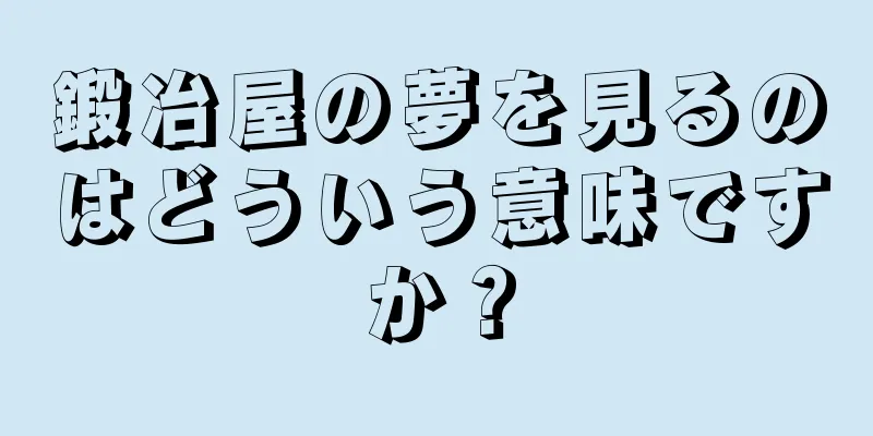 鍛冶屋の夢を見るのはどういう意味ですか？
