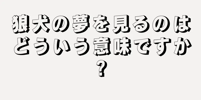 狼犬の夢を見るのはどういう意味ですか?