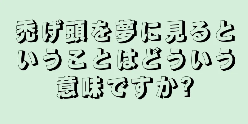 禿げ頭を夢に見るということはどういう意味ですか?