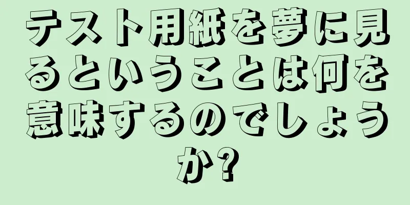 テスト用紙を夢に見るということは何を意味するのでしょうか?
