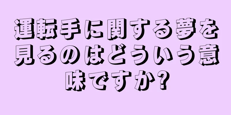 運転手に関する夢を見るのはどういう意味ですか?