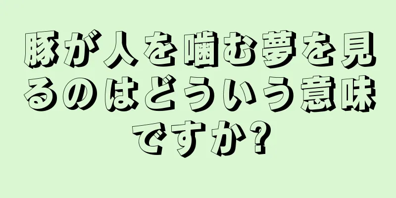 豚が人を噛む夢を見るのはどういう意味ですか?