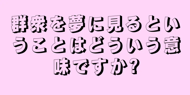 群衆を夢に見るということはどういう意味ですか?