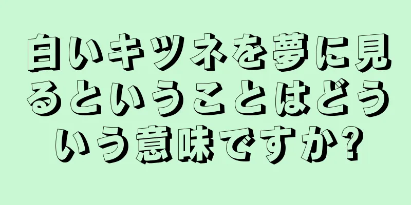 白いキツネを夢に見るということはどういう意味ですか?