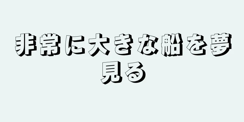 非常に大きな船を夢見る